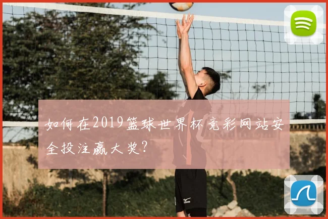 如何在2019篮球世界杯竞彩网站安全投注赢大奖？