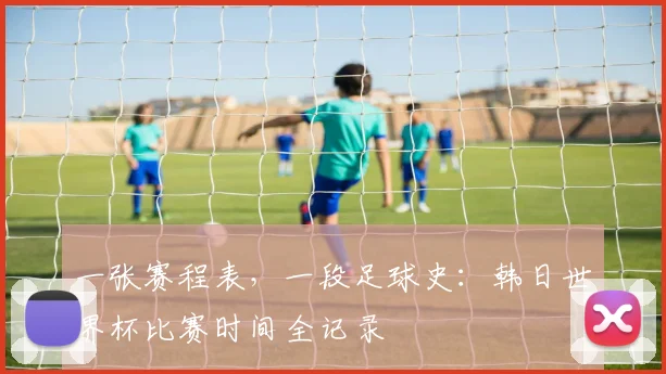 一张赛程表，一段足球史：韩日世界杯比赛时间全记录