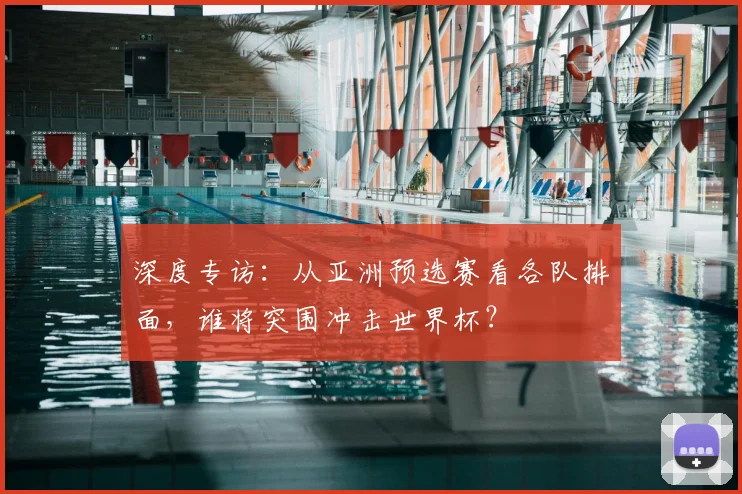 深度专访：从亚洲预选赛看各队排面，谁将突围冲击世界杯？