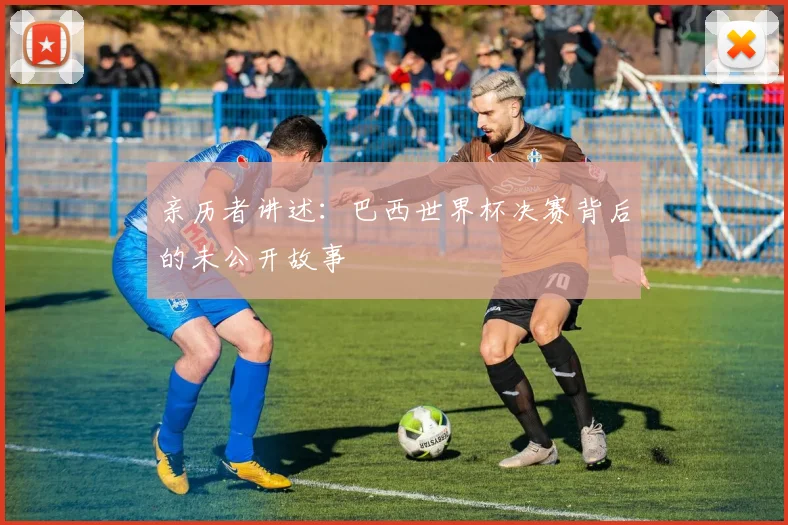 亲历者讲述：巴西世界杯决赛背后的未公开故事