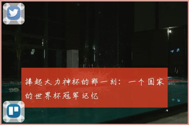 捧起大力神杯的那一刻:一个国家的世界杯冠军记忆