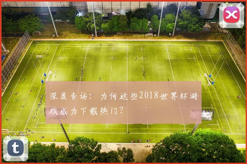 深度专访：为何这些2018世界杯游戏成为下载热门？