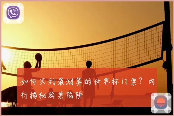 如何买到最划算的世界杯门票？内行揭秘购票陷阱