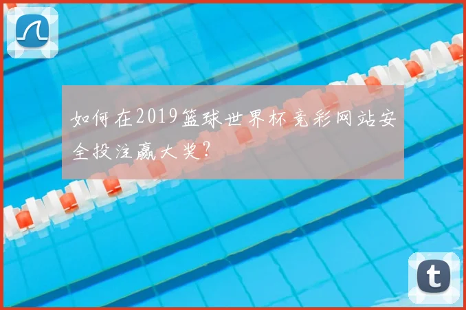 如何在2019篮球世界杯竞彩网站安全投注赢大奖？