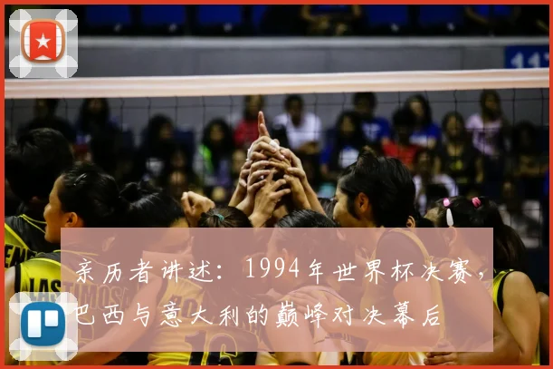 亲历者讲述：1994年世界杯决赛，巴西与意大利的巅峰对决幕后