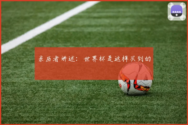 亲历者讲述：世界杯是这样买到的