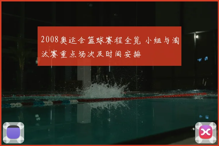2008奥运会篮球赛程全览 小组与淘汰赛重点场次及时间安排