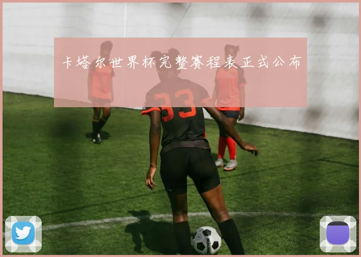 卡塔尔世界杯完整赛程表正式公布