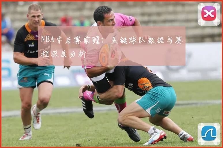 NBA季后赛前瞻：关键球队数据与赛程深度分析