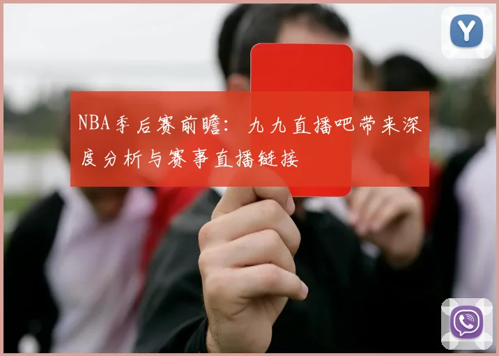 NBA季后赛前瞻：九九直播吧带来深度分析与赛事直播链接