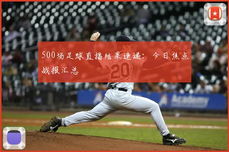 500场足球直播结果速递：今日焦点战报汇总