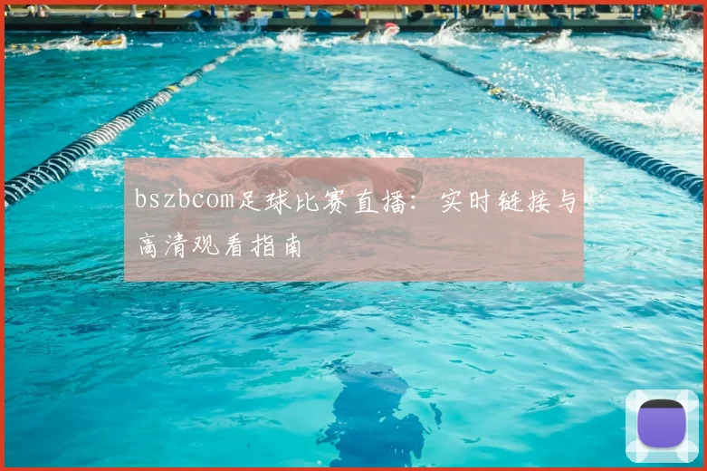 bszbcom足球比赛直播：实时链接与高清观看指南