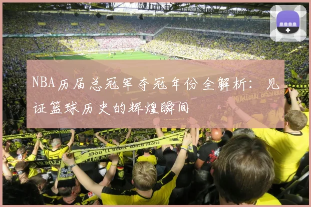 NBA历届总冠军夺冠年份全解析：见证篮球历史的辉煌瞬间