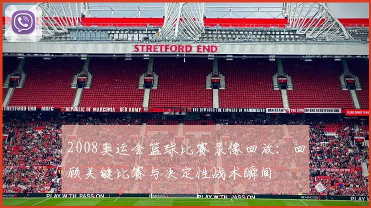 2008奥运会篮球比赛录像回放：回顾关键比赛与决定性战术瞬间