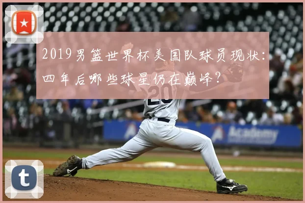 2019男篮世界杯美国队球员现状：四年后哪些球星仍在巅峰？