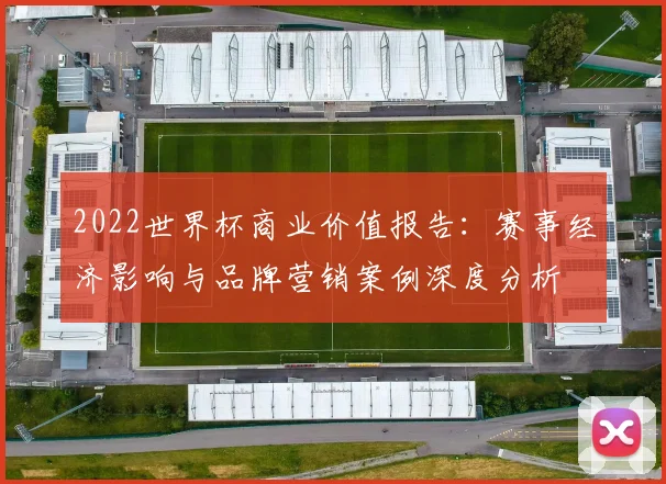 2022世界杯商业价值报告：赛事经济影响与品牌营销案例深度分析