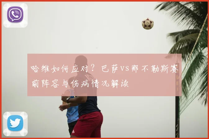 哈维如何应对？巴萨vs那不勒斯赛前阵容与伤病情况解读