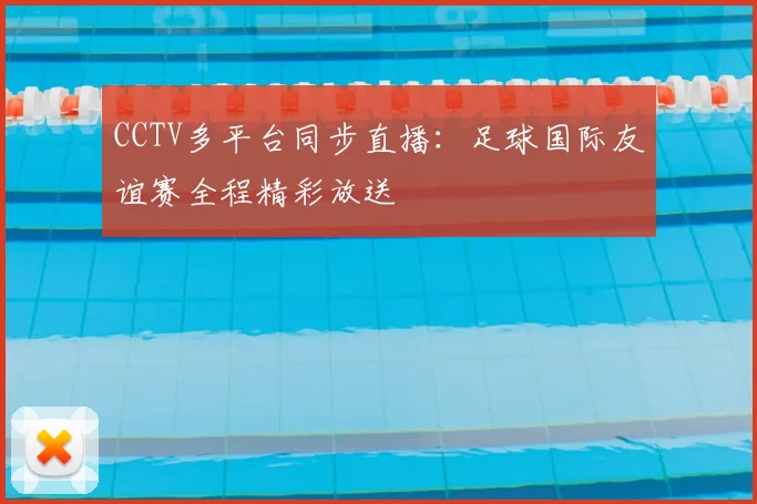 CCTV多平台同步直播：足球国际友谊赛全程精彩放送