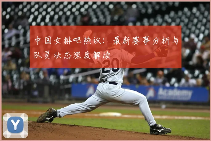 中国女排吧热议：最新赛事分析与队员状态深度解读