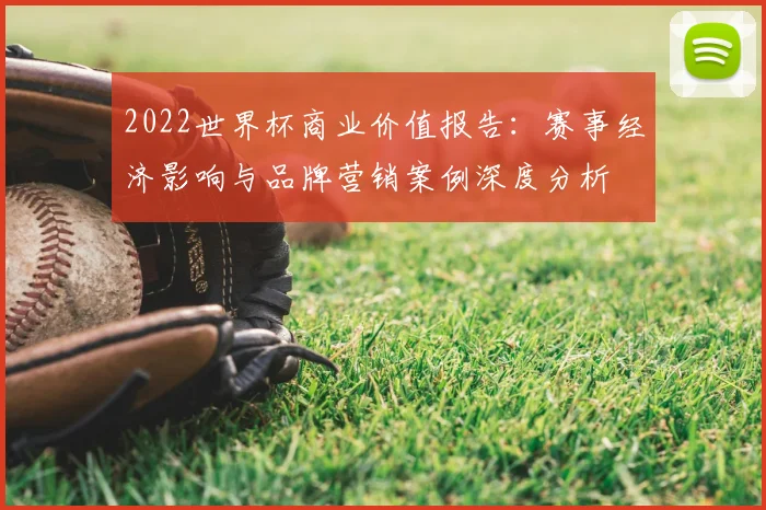 2022世界杯商业价值报告：赛事经济影响与品牌营销案例深度分析