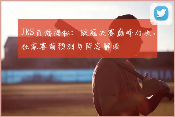 JRS直播揭秘：欧冠决赛巅峰对决，独家赛前预测与阵容解读