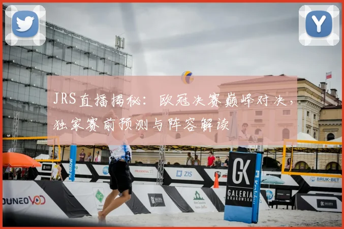 JRS直播揭秘：欧冠决赛巅峰对决，独家赛前预测与阵容解读