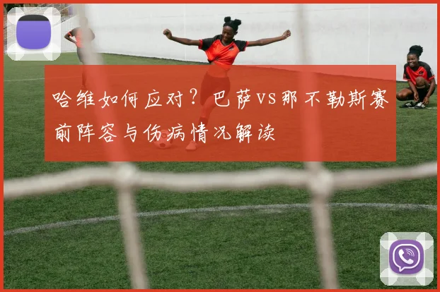 哈维如何应对？巴萨vs那不勒斯赛前阵容与伤病情况解读