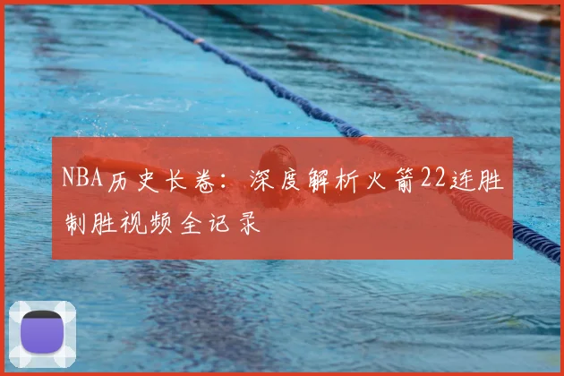 NBA历史长卷：深度解析火箭22连胜制胜视频全记录