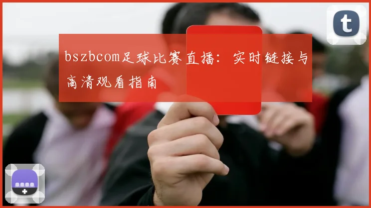 bszbcom足球比赛直播：实时链接与高清观看指南