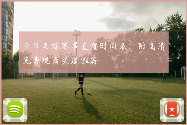 今日足球赛事直播时间表：附高清免费观看渠道推荐