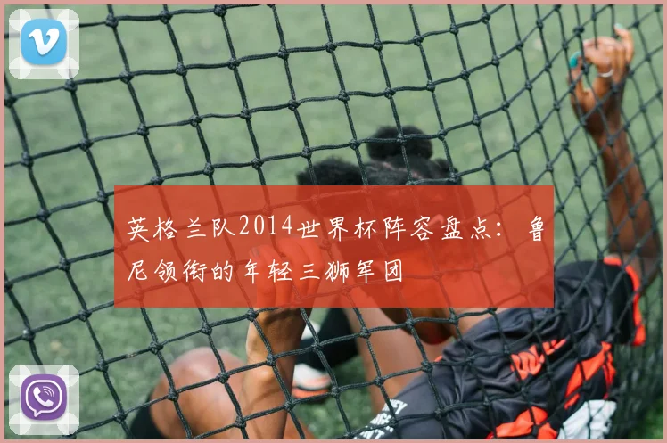 英格兰队2014世界杯阵容盘点：鲁尼领衔的年轻三狮军团