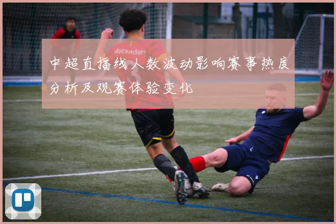 中超直播线人数波动影响赛事热度分析及观赛体验变化