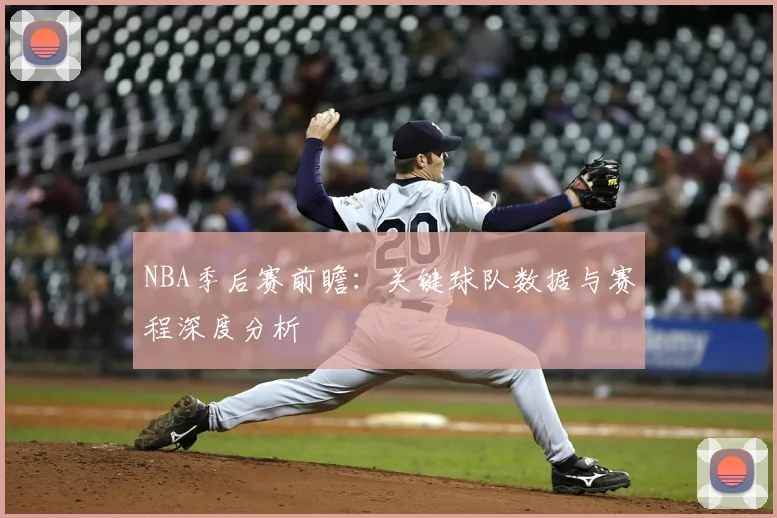 NBA季后赛前瞻：关键球队数据与赛程深度分析